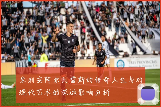 朱利安阿尔瓦雷斯的传奇人生与对现代艺术的深远影响分析