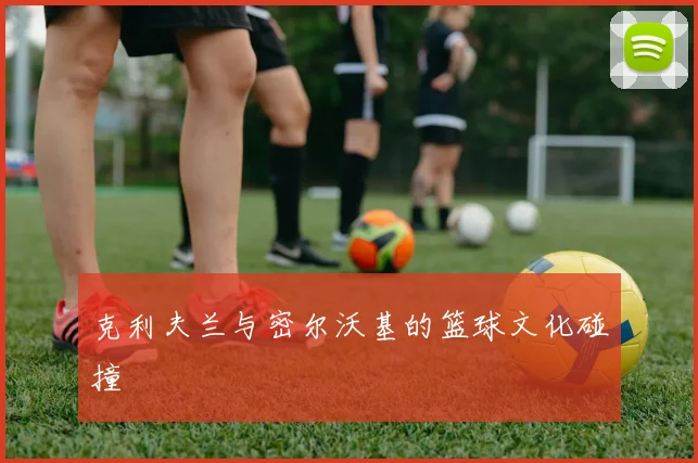 克利夫兰与密尔沃基的篮球文化碰撞