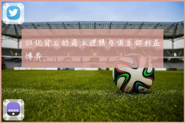 归化背后的商业逻辑与俱乐部利益博弈