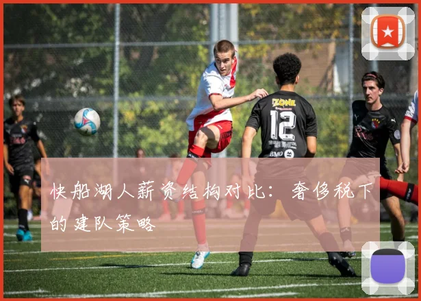 快船湖人薪资结构对比：奢侈税下的建队策略