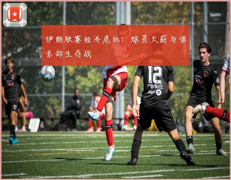 伊朗联赛经济危机：球员欠薪与俱乐部生存战