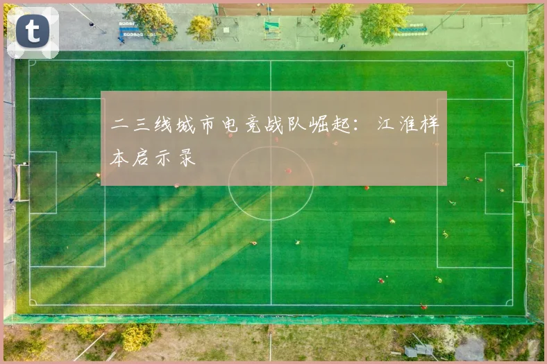 二三线城市电竞战队崛起：江淮样本启示录