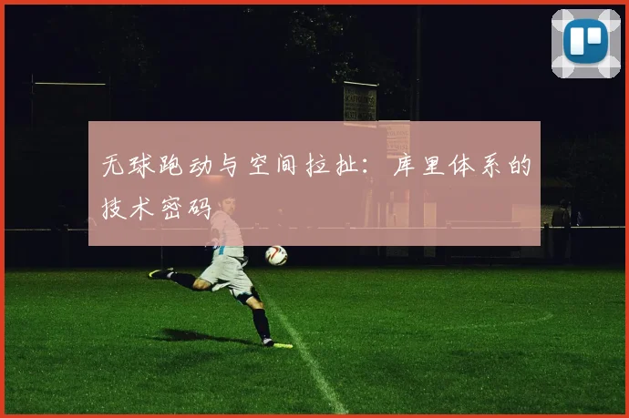 无球跑动与空间拉扯：库里体系的技术密码