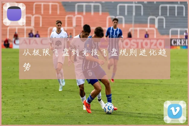 从极限飞盘到竞技飞盘规则进化趋势
