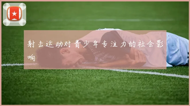 射击运动对青少年专注力的社会影响