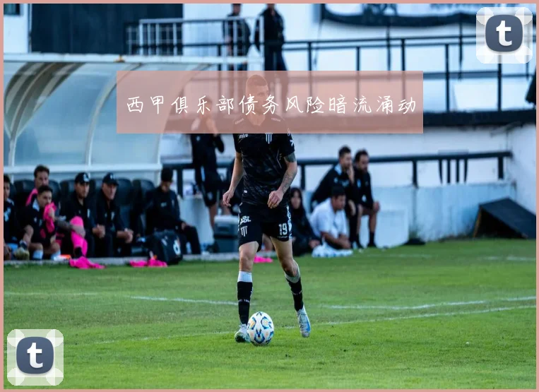 西甲俱乐部债务风险暗流涌动