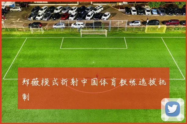 郑薇模式折射中国体育教练选拔机制