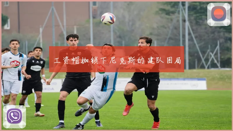 工资帽枷锁下尼克斯的建队困局